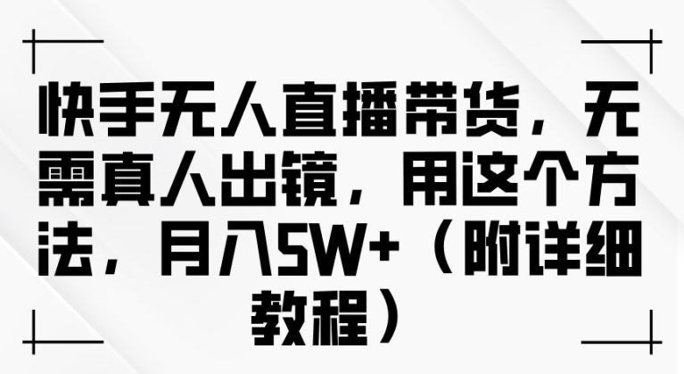 快手无人直播带货，无需真人出镜，用这个方法，月入过万(附详细教程)【揭秘】——生财有道创业网-生财有道