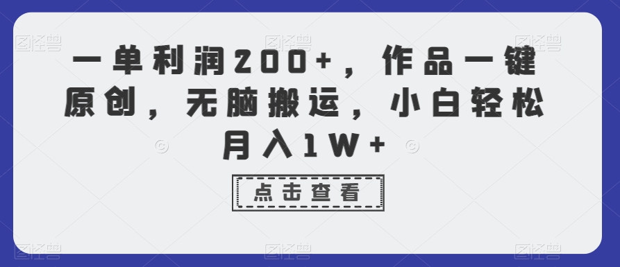 一单利润200+，作品一键原创，无脑搬运，小白轻松月入1W+【揭秘】-生财有道