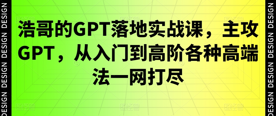 浩哥的GPT落地实战课，主攻GPT，从入门到高阶各种高端法一网打尽-生财有道