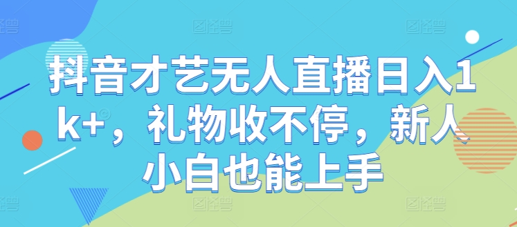 抖音才艺无人直播日入1k+，礼物收不停，新人小白也能上手【揭秘】——生财有道创业网-生财有道