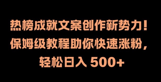 热榜成就文案创作新势力，保姆级教程助你快速涨粉，轻松日入 500+【揭秘】——生财有道创业网-生财有道