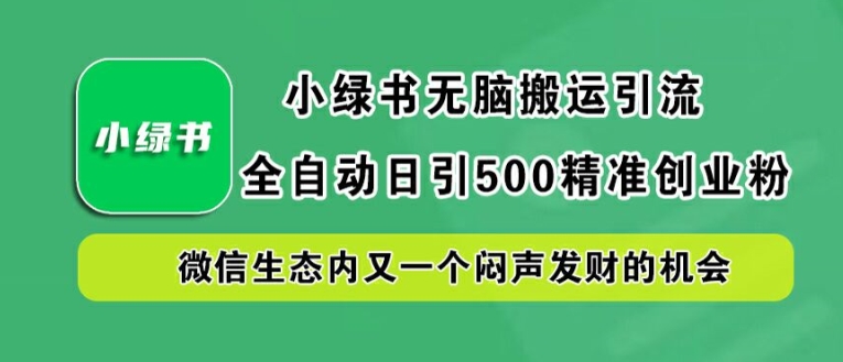 小绿书无脑搬运引流，全自动日引500精准创业粉，微信生态内又一个闷声发财的机会【揭秘】——生财有道创业网-生财有道