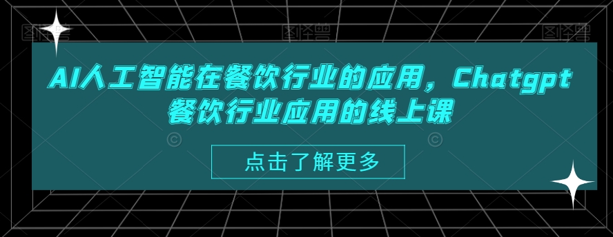 AI人工智能在餐饮行业的应用，Chatgpt餐饮行业应用的线上课-生财有道