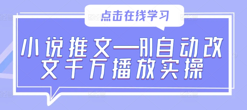 小说推文—AI自动改文千万播放实操——生财有道创业网-生财有道