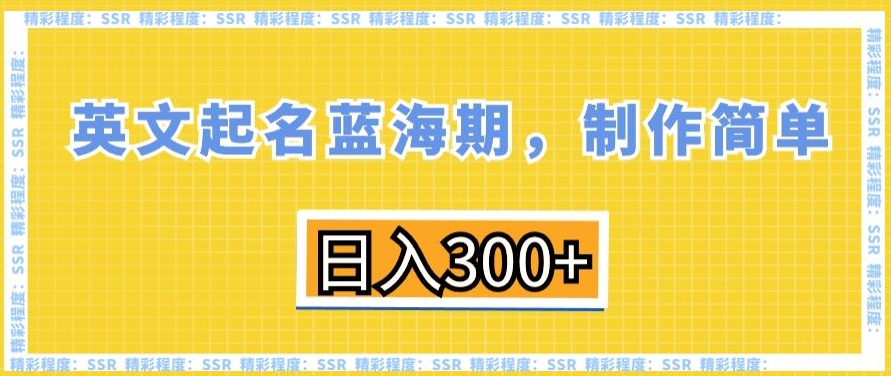 英文起名蓝海期，制作简单，日入300+【揭秘】-生财有道