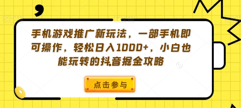手机游戏推广新玩法，一部手机即可操作，轻松日入1000+，小白也能玩转的抖音掘金攻略【揭秘】-生财有道