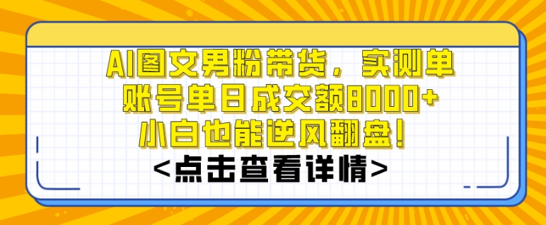 AI图文男粉带货，实测单账号单天成交额8000+，最关键是操作简单，小白看了也能上手【揭秘】-生财有道