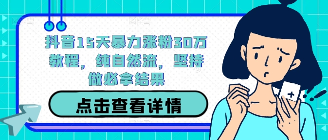 抖音15天暴力涨粉30万教程，纯自然流，坚持做必拿结果——生财有道创业网-生财有道