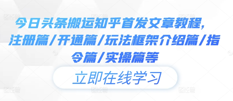 今日头条搬运知乎首发文章教程，注册篇/开通篇/玩法框架介绍篇/指令篇/实操篇等——生财有道创业网-生财有道