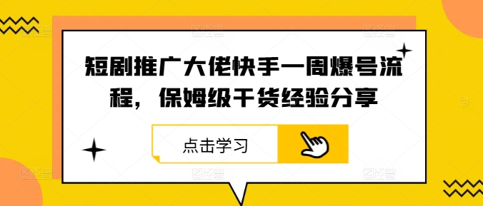 短剧推广大佬快手一周爆号流程，保姆级干货经验分享——生财有道创业网-生财有道