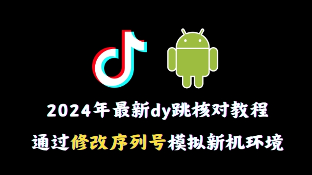 2024年最新抖音跳核对教程，通过修改序列号模拟新机环境【揭秘】-生财有道