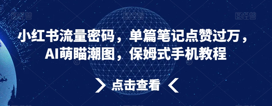 小红书流量密码，单篇笔记点赞过万，AI萌瞄潮图，保姆式手机教程【揭秘】-生财有道