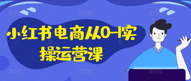 小红书电商从0-1实操运营课，小红书手机实操小红书/IP和私域课/小红书电商电脑实操板块等——生财有道创业网-生财有道