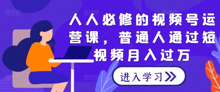 人人必修的视频号运营课，普通人通过短视频月入过万——生财有道创业网-生财有道