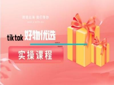 tiktok好物优选实操课程，好物分享操作技巧——生财有道创业网-生财有道