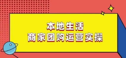 本地生活商家团购运营实操，看完课程即可实操团购运营-生财有道