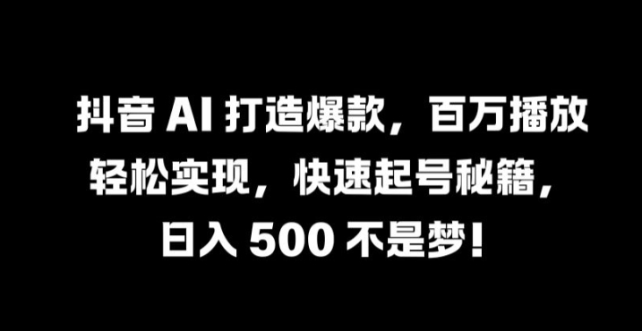 抖音 AI 打造爆款，百万播放轻松实现，快速起号秘籍【揭秘】——生财有道创业网-生财有道