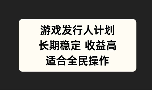 游戏发行人计划，长期稳定，适合全民操作【揭秘】——生财有道创业网-生财有道