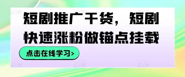 短剧推广干货，短剧快速涨粉做锚点挂载——生财有道创业网-生财有道