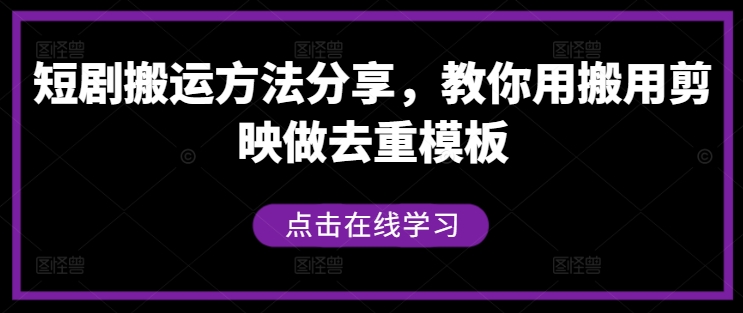 短剧搬运方法分享，教你用搬用剪映做去重模板——生财有道创业网-生财有道