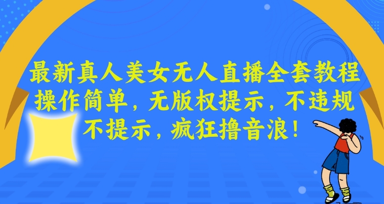 最新真人美女无人直播全套教程，操作简单，无版权提示，不违规，不提示，疯狂撸音浪【揭秘】-生财有道