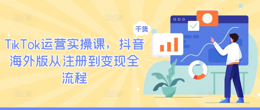 TikTok运营实操课，抖音海外版从注册到变现全流程——生财有道创业网-生财有道
