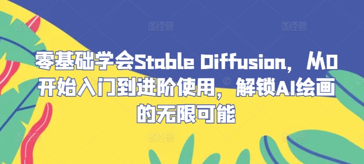 零基础学会Stable Diffusion，从0开始入门到进阶使用，解锁AI绘画的无限可能——生财有道创业网-生财有道