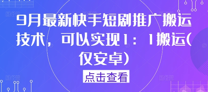 9月最新快手短剧推广搬运技术，可以实现1：1搬运(仅安卓)——生财有道创业网-生财有道