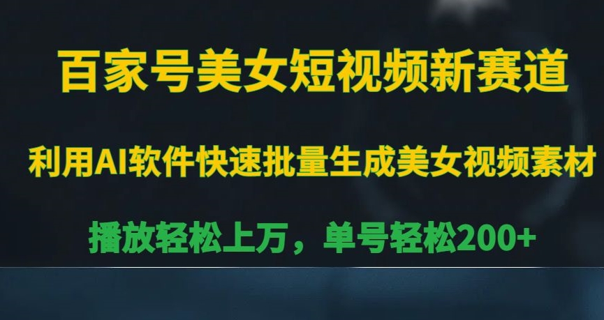百家号美女短视频新赛道，播放轻松上万，单号轻松200+【揭秘】-生财有道