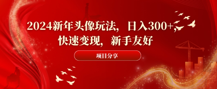 2024新年头像玩法，日入300+，快速变现，新手友好【揭秘】-生财有道