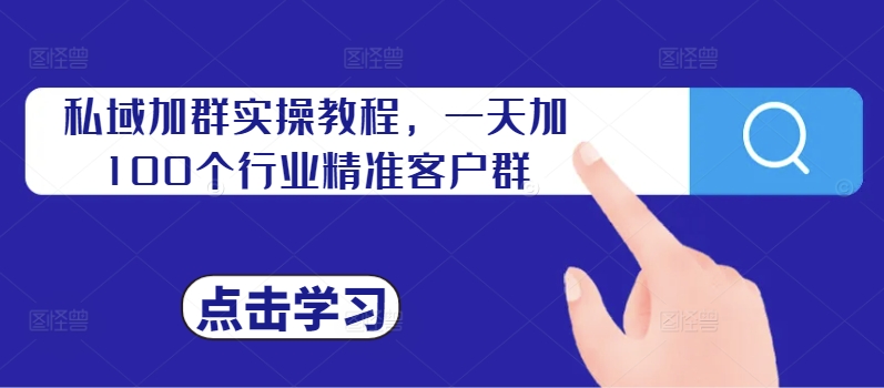 私域加群实操教程，一天加100个行业精准客户群——生财有道创业项目网-生财有道