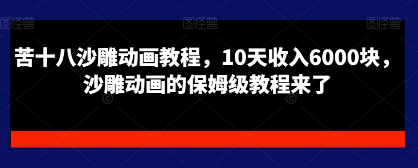 苦十八沙雕动画教程，10天收入6000块，沙雕动画的保姆级教程来了-生财有道