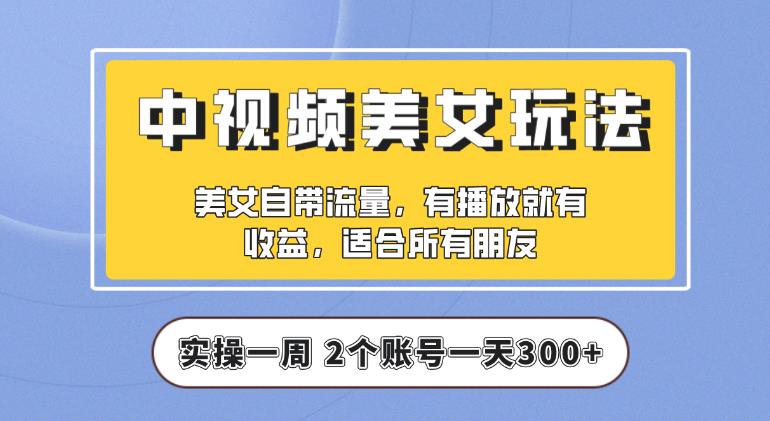 【中视频美女号】实操一天300+，项目拆解，保姆级教程助力你快速成单【揭秘】-生财有道