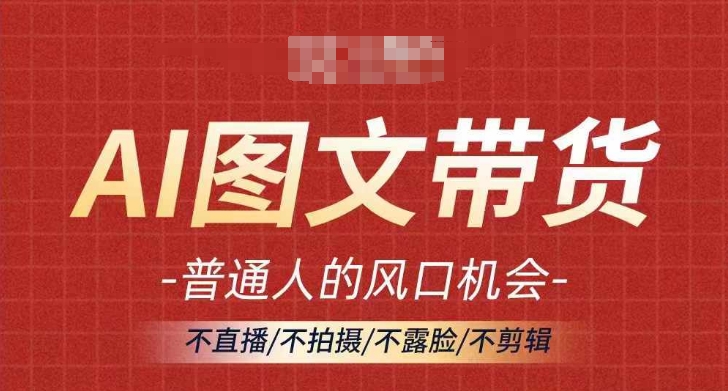 AI图文带货流量新趋势，普通人的风口机会，不直播/不拍摄/不露脸/不剪辑，轻松实现月入过万——生财有道创业网-生财有道