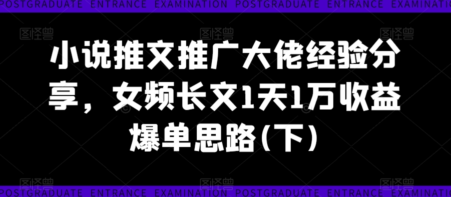 小说推文推广大佬经验分享，女频长文1天1万收益爆单思路(下)——生财有道创业网-生财有道