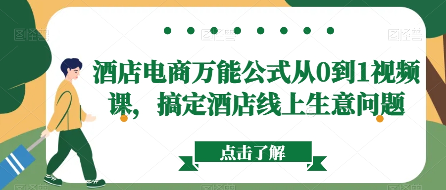 酒店电商万能公式从0到1视频课，搞定酒店线上生意问题-生财有道