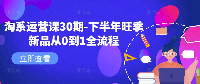 淘系运营课30期-下半年旺季新品从0到1全流程——生财有道创业网-生财有道