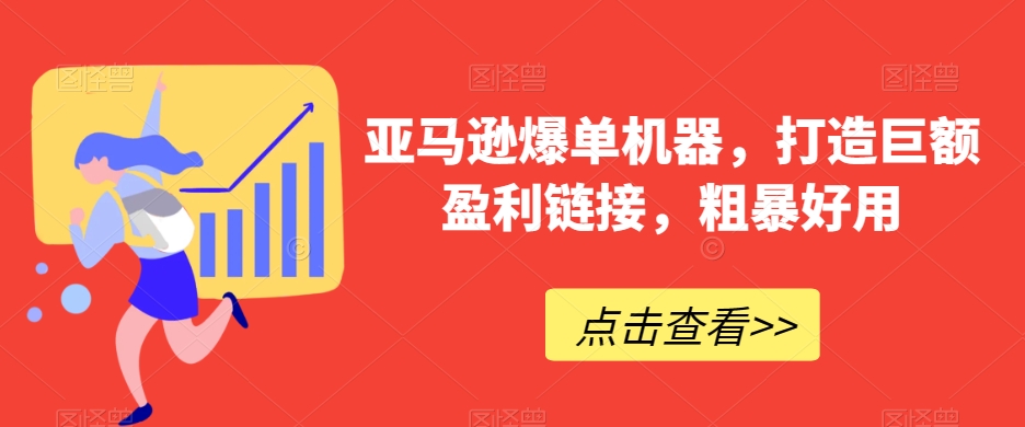 亚马逊爆单机器，打造巨额盈利链接，粗暴好用-生财有道