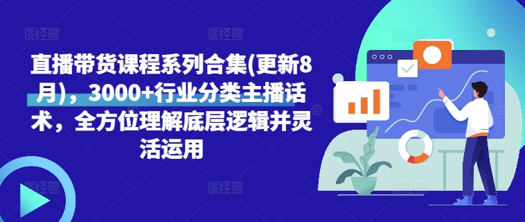 直播带货课程系列合集(更新8月)，3000+行业分类主播话术，全方位理解底层逻辑并灵活运用——生财有道创业网-生财有道