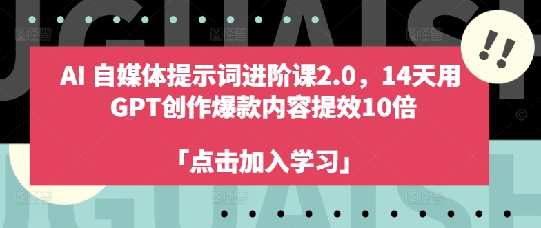 AI自媒体提示词进阶课2.0，14天用 GPT创作爆款内容提效10倍——生财有道创业网-生财有道