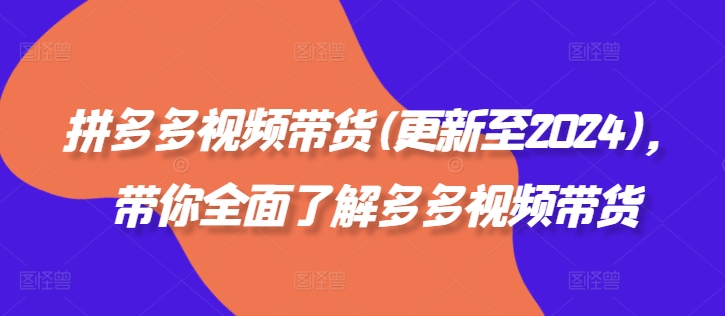 拼多多视频带货(更新至2024)，带你全面了解多多视频带货——生财有道创业网-生财有道
