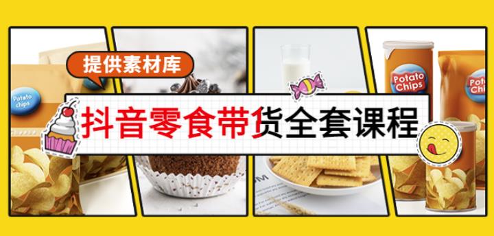 抖音零食带货全套课程：从0到1搭建账号，涨粉卖货（提供素材库）-生财有道