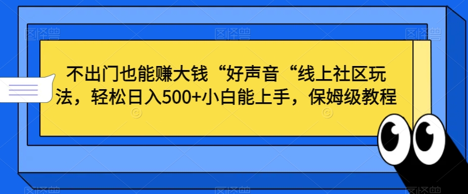 不出门也能赚大钱“好声音“线上社区玩法，轻松日入500+小白能上手，保姆级教程【揭秘】-生财有道