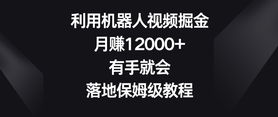 利用机器人视频掘金，月赚12000+，有手就会，落地保姆级教程【揭秘】-生财有道