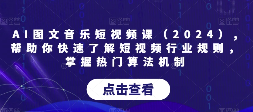 AI图文音乐短视频课（2024）,帮助你快速了解短视频行业规则，掌握热门算法机制-生财有道