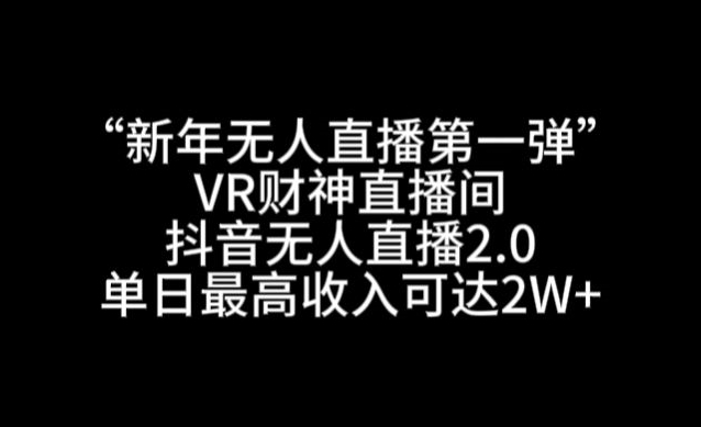 “新年无人直播第一弹“VR财神直播间，抖音无人直播2.0，单日最高收入可达2W+【揭秘】-生财有道