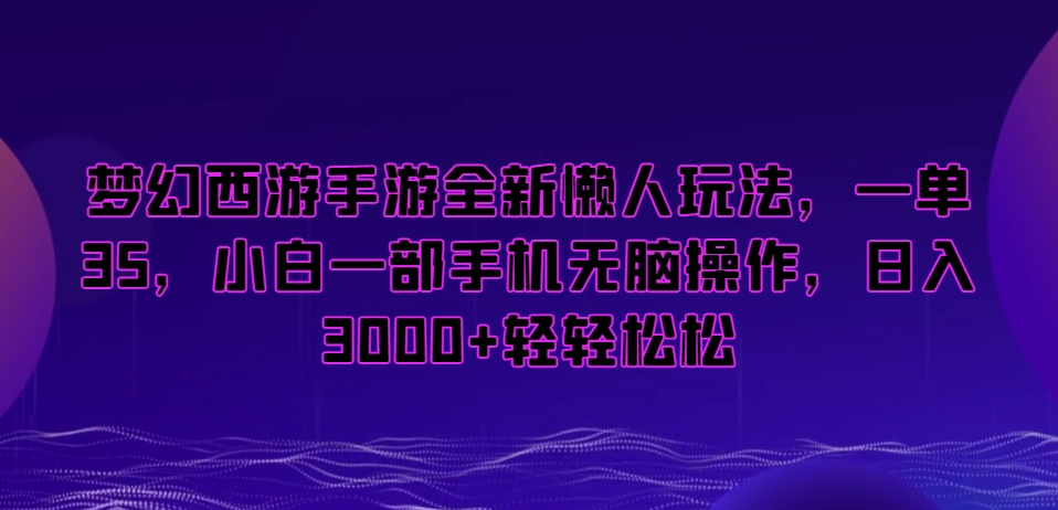 梦幻西游手游全新懒人玩法，一单35，小白一部手机无脑操作，日入3000+轻轻松松【揭秘】-生财有道