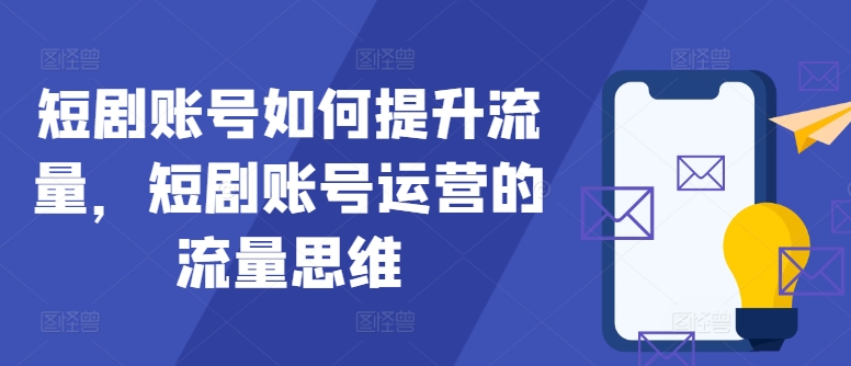 短剧账号如何提升流量，短剧账号运营的流量思维——生财有道创业网-生财有道