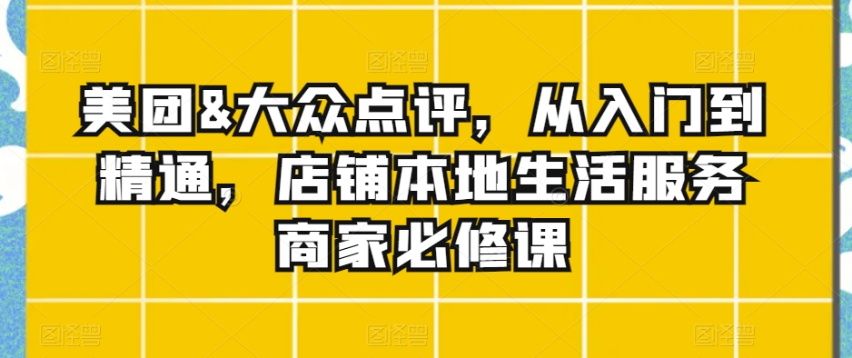 美团&大众点评，从入门到精通，店铺本地生活服务商家必修课-生财有道