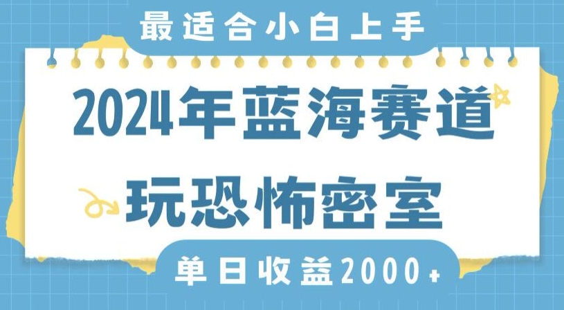 2024年蓝海赛道玩恐怖密室日入2000+，无需露脸，不要担心不会玩游戏，小白直接上手，保姆式教学【揭秘】-生财有道